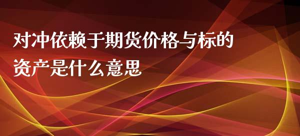 对冲依赖于期货价格与标的资产是什么意思_https://wap.fcdydaikuan.com_期货品种_第1张
