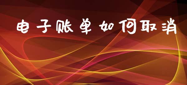 电子账单如何取消_https://wap.fcdydaikuan.com_金融机构_第1张