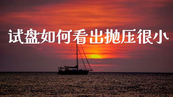 试盘如何看出抛压很小_https://wap.fcdydaikuan.com_新股数据_第1张