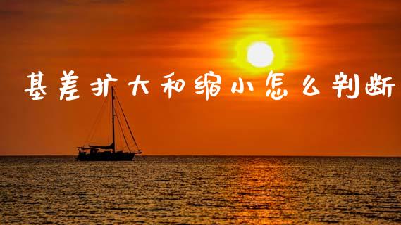 基差扩大和缩小怎么判断_https://wap.fcdydaikuan.com_投资策略_第1张