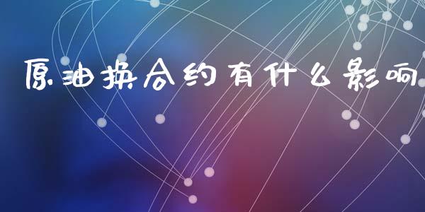 原油换合约有什么影响_金融机构_第1张_国际投资_理财顾问_投资策略_金融机构 原油换合约有什么影响_https://wap.fcdydaikuan.com_金融机构_第1张