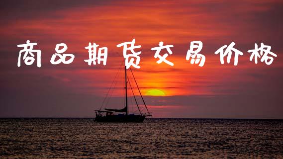 商品期货交易价格_https://wap.fcdydaikuan.com_国际投资_第1张