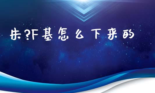 朱?F基怎么下来的_https://wap.fcdydaikuan.com_理财顾问_第1张