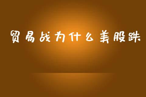 贸易战为什么美股跌_https://wap.fcdydaikuan.com_金融机构_第1张