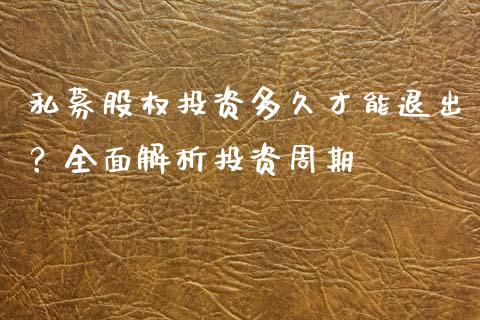 私募股权投资多久才能退出？全面解析投资周期_https://wap.fcdydaikuan.com_新股数据_第1张