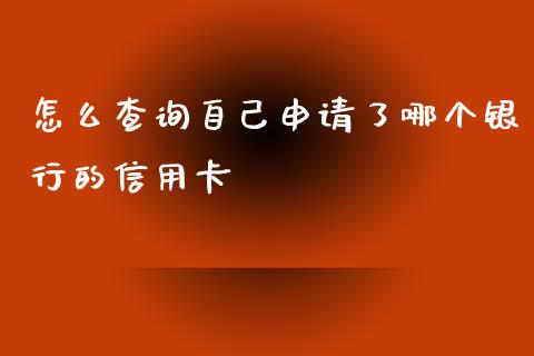 怎么查询自己申请了哪个银行的信用卡_https://wap.fcdydaikuan.com_新股数据_第1张