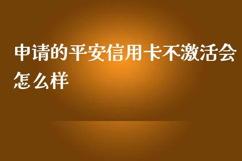 申请的平安信用卡不激活会怎么样_https://wap.fcdydaikuan.com_金融机构_第1张