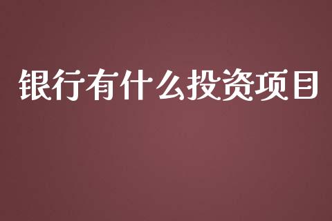 银行有什么投资项目_https://wap.fcdydaikuan.com_金融机构_第1张