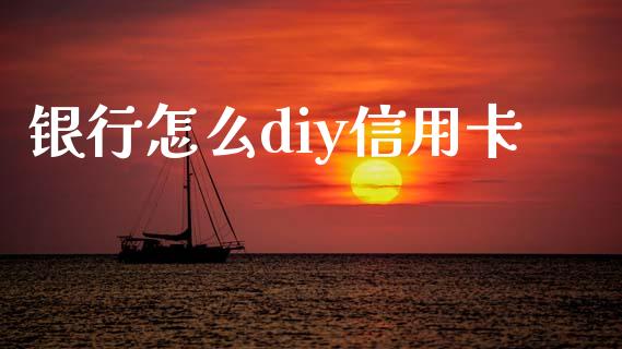 银行怎么diy信用卡_https://wap.fcdydaikuan.com_新股数据_第1张