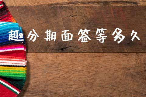 趣分期面签等多久_https://wap.fcdydaikuan.com_期货品种_第1张