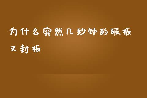 为什么突然几秒钟的破板 又封板_https://wap.fcdydaikuan.com_投资策略_第1张