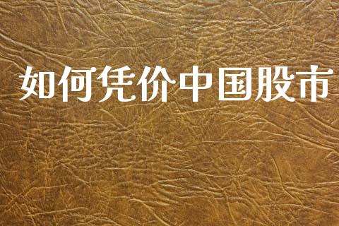 如何凭价中国股市_https://wap.fcdydaikuan.com_期货品种_第1张