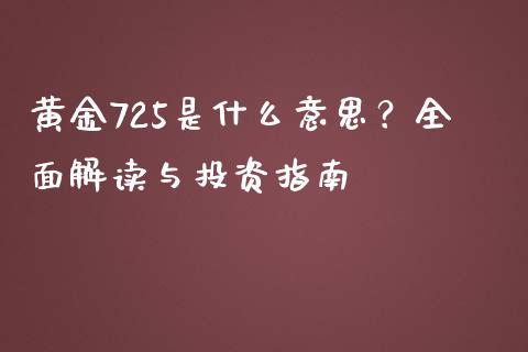 黄金725是什么意思？全面解读与投资指南_https://wap.fcdydaikuan.com_投资策略_第1张