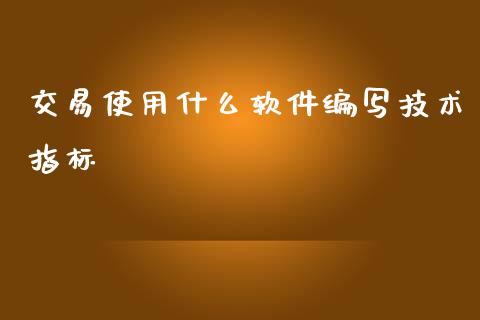 交易使用什么软件编写技术指标_理财顾问_第1张_国际投资_理财顾问_投资策略_金融机构 交易使用什么软件编写技术指标_https://wap.fcdydaikuan.com_理财顾问_第1张