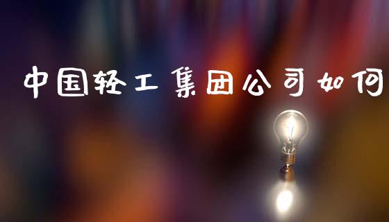 中国轻工集团公司如何_https://wap.fcdydaikuan.com_期货品种_第1张