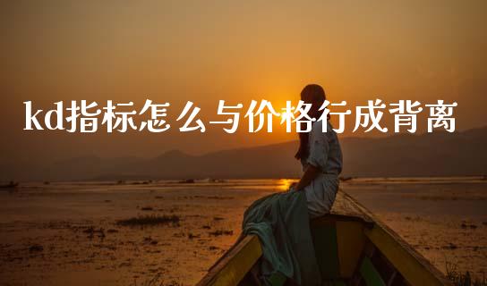kd指标怎么与价格行成背离_https://wap.fcdydaikuan.com_新股数据_第1张