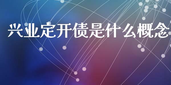 兴业定开债是什么概念_https://wap.fcdydaikuan.com_投资策略_第1张