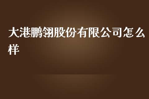 大港鹏翎股份有限公司怎么样_https://wap.fcdydaikuan.com_理财顾问_第1张