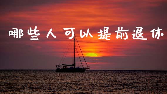 哪些人可以提前退休_https://wap.fcdydaikuan.com_投资策略_第1张