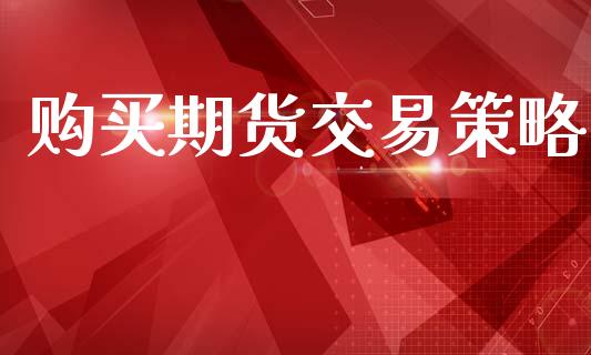 购买期货交易策略_https://wap.fcdydaikuan.com_新股数据_第1张
