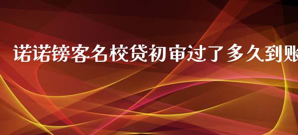 诺诺镑客名校贷初审过了多久到账_https://wap.fcdydaikuan.com_金融机构_第1张