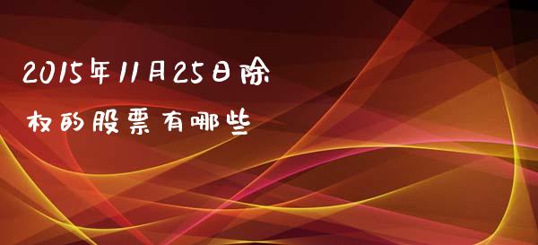 2015年11月25日除权的股票有哪些_https://wap.fcdydaikuan.com_理财顾问_第1张