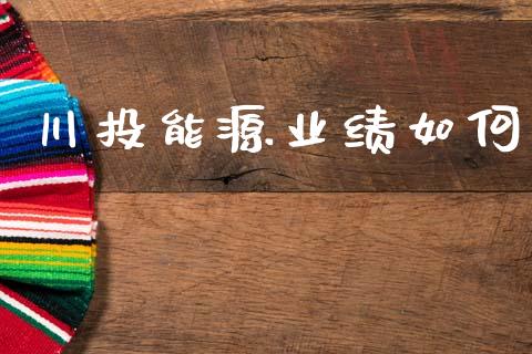 川投能源业绩如何_https://wap.fcdydaikuan.com_国际投资_第1张