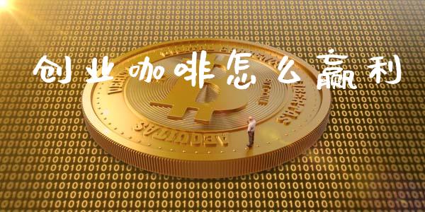 创业咖啡怎么赢利_https://wap.fcdydaikuan.com_新股数据_第1张