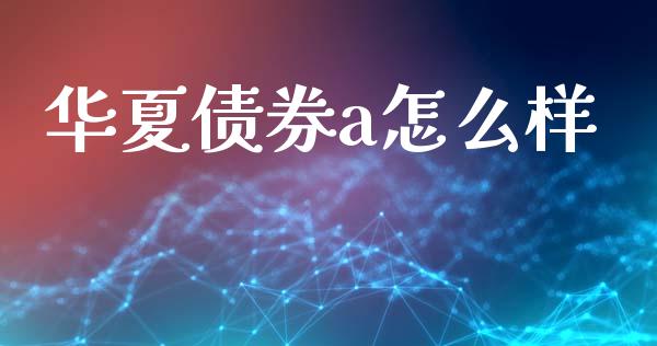 华夏债券a怎么样_https://wap.fcdydaikuan.com_新股数据_第1张