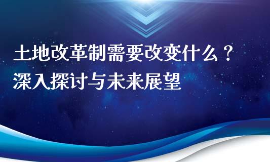 土地改革制需要改变什么？深入探讨与未来展望_https://wap.fcdydaikuan.com_新股数据_第1张