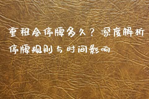 重租会停牌多久？深度解析停牌规则与时间影响_https://wap.fcdydaikuan.com_金融机构_第1张