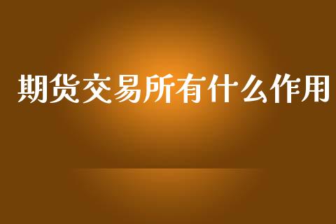 期货交易所有什么作用_https://wap.fcdydaikuan.com_期货品种_第1张
