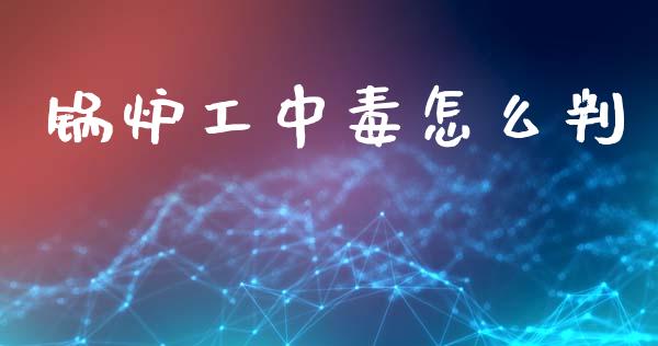 锅炉工中毒怎么判_https://wap.fcdydaikuan.com_新股数据_第1张