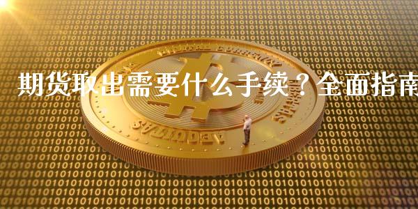 期货取出需要什么手续?全面指南_金融机构_第1张_国际投资_理财顾问_投资策略_金融机构 期货取出需要什么手续?全面指南_https://wap.fcdydaikuan.com_金融机构_第1张