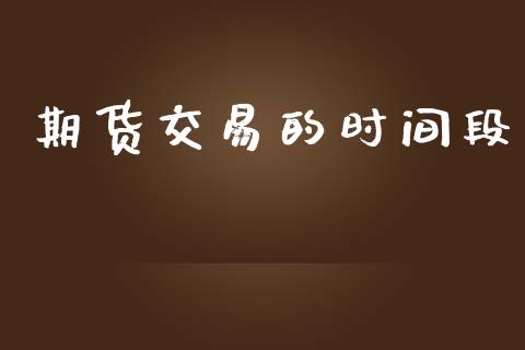 期货交易的时间段_https://wap.fcdydaikuan.com_投资策略_第1张