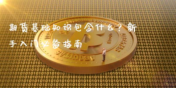 期货基础知识包含什么？新手入门必备指南_https://wap.fcdydaikuan.com_新股数据_第1张