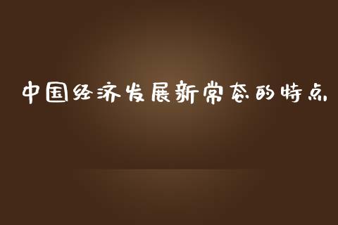 中国经济发展新常态的特点_https://wap.fcdydaikuan.com_新股数据_第1张