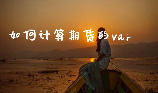 如何计算期货的var_https://wap.fcdydaikuan.com_国际投资_第1张