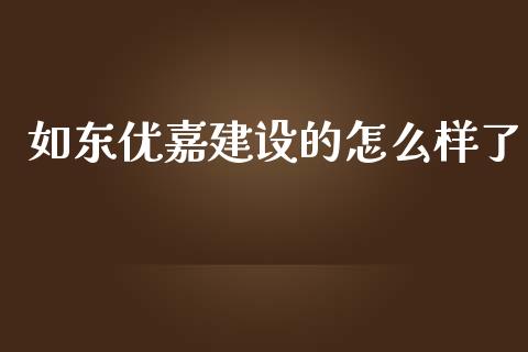 如东优嘉建设的怎么样了_https://wap.fcdydaikuan.com_理财顾问_第1张