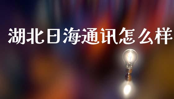 湖北日海通讯怎么样_https://wap.fcdydaikuan.com_新股数据_第1张