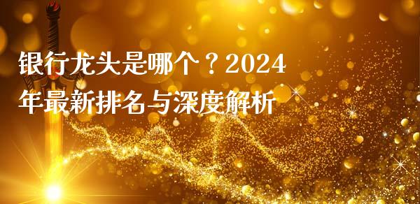 银行龙头是哪个？2024年最新排名与深度解析_https://wap.fcdydaikuan.com_期货品种_第1张