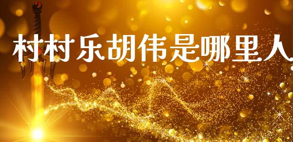 村村乐胡伟是哪里人_https://wap.fcdydaikuan.com_期货品种_第1张