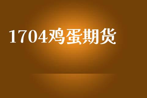 1704鸡蛋期货_https://wap.fcdydaikuan.com_投资策略_第1张