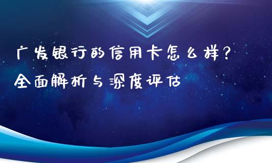 广发银行的信用卡怎么样?全面解析与深度评估_新股数据_第1张_国际投资_理财顾问_投资策略_金融机构 广发银行的信用卡怎么样?全面解析与深度评估_https://wap.fcdydaikuan.com_新股数据_第1张