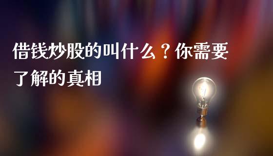 借钱炒股的叫什么？你需要了解的真相_https://wap.fcdydaikuan.com_金融机构_第1张