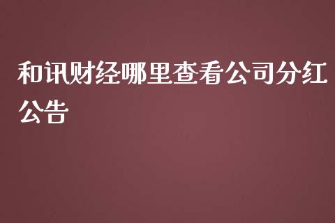 和讯财经哪里查看公司分红公告_https://wap.fcdydaikuan.com_期货品种_第1张