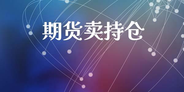 期货卖持仓_https://wap.fcdydaikuan.com_国际投资_第1张