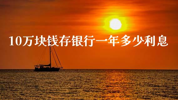 10万块钱存银行一年多少利息_https://wap.fcdydaikuan.com_投资策略_第1张