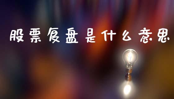 股票复盘是什么意思_https://wap.fcdydaikuan.com_理财顾问_第1张