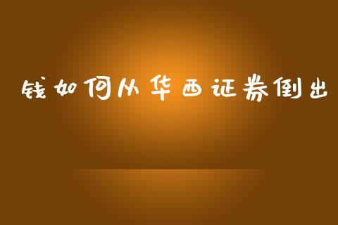钱如何从华西证券倒出_https://wap.fcdydaikuan.com_理财顾问_第1张